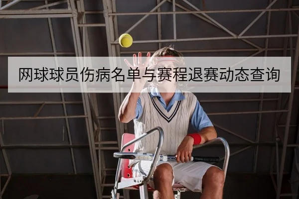 网球球员伤病名单与赛程退赛动态查询